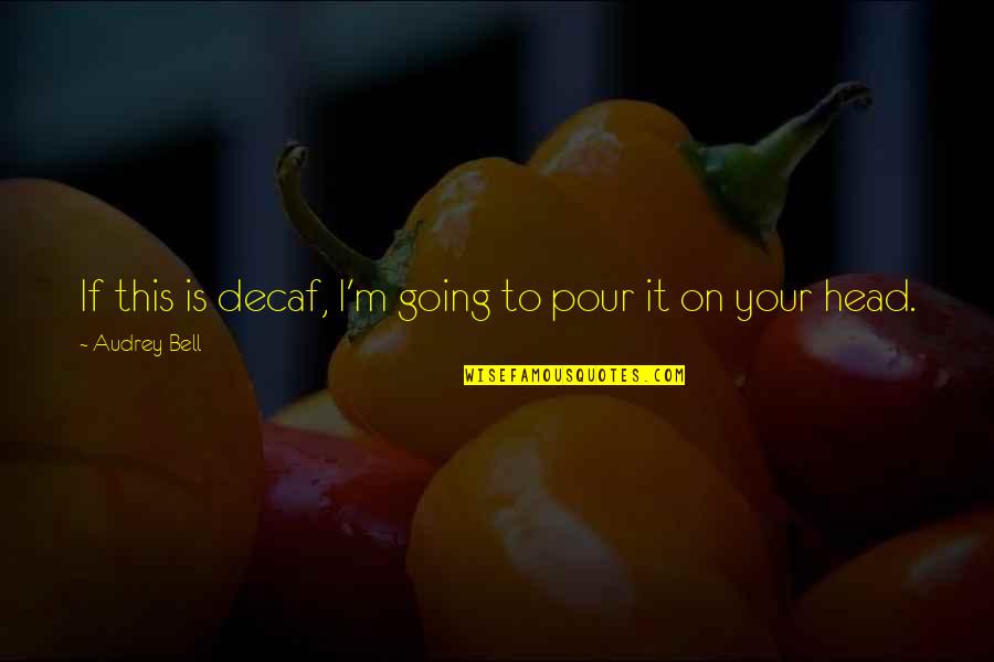Appositival Quotes By Audrey Bell: If this is decaf, I'm going to pour Appositival Quotes By Audrey Bell: If this is decaf, I'm going to pour