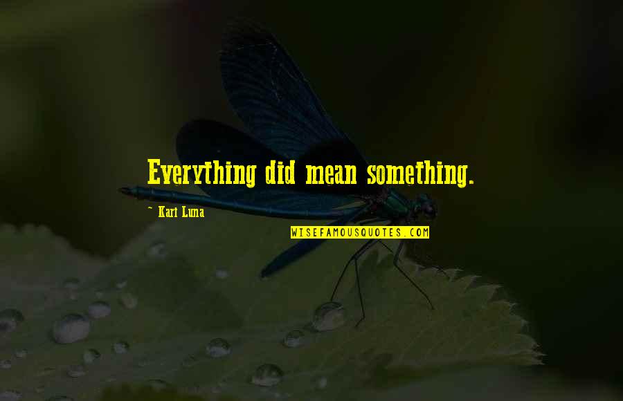 Appositival Quotes By Kari Luna: Everything did mean something. Appositival Quotes By Kari Luna: Everything did mean something.