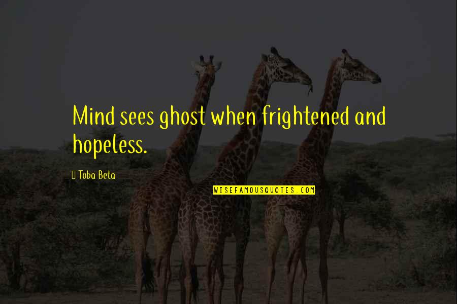 Apppropriate Quotes By Toba Beta: Mind sees ghost when frightened and hopeless.