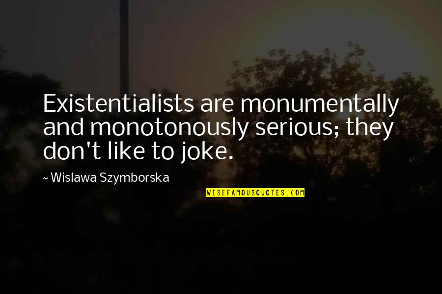 Apppropriate Quotes By Wislawa Szymborska: Existentialists are monumentally and monotonously serious; they don't