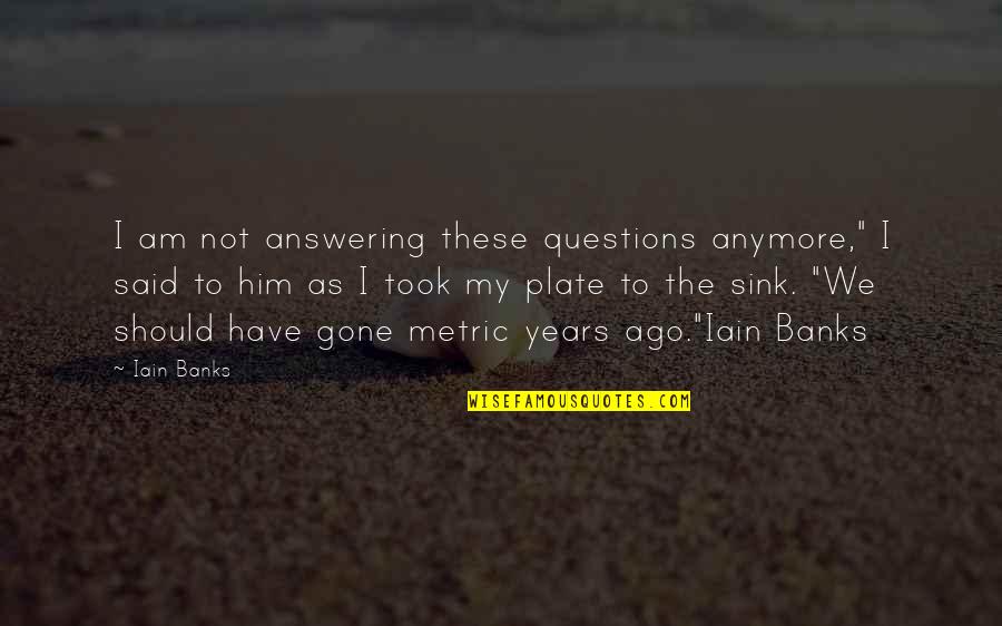 Appraisals Quotes By Iain Banks: I am not answering these questions anymore," I Appraisals Quotes By Iain Banks: I am not answering these questions anymore," I