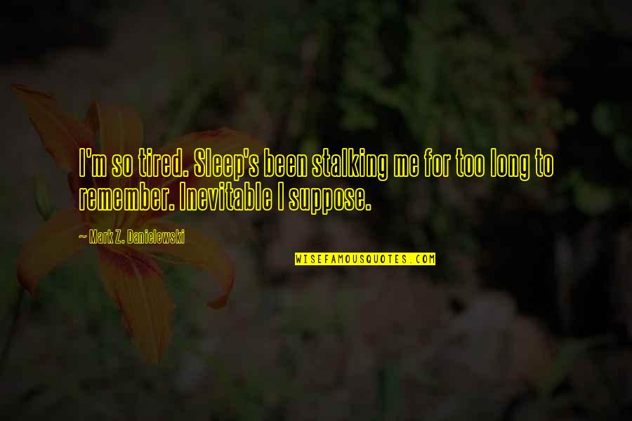 Appraisals Quotes By Mark Z. Danielewski: I'm so tired. Sleep's been stalking me for Appraisals Quotes By Mark Z. Danielewski: I'm so tired. Sleep's been stalking me for
