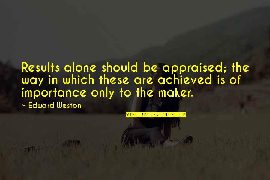 Appraised Quotes By Edward Weston: Results alone should be appraised; the way in