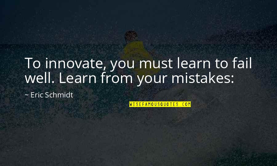 Appraisement Quotes By Eric Schmidt: To innovate, you must learn to fail well.