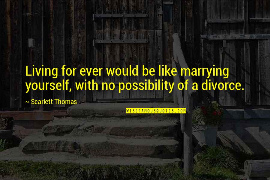 Appraisements Quotes By Scarlett Thomas: Living for ever would be like marrying yourself,