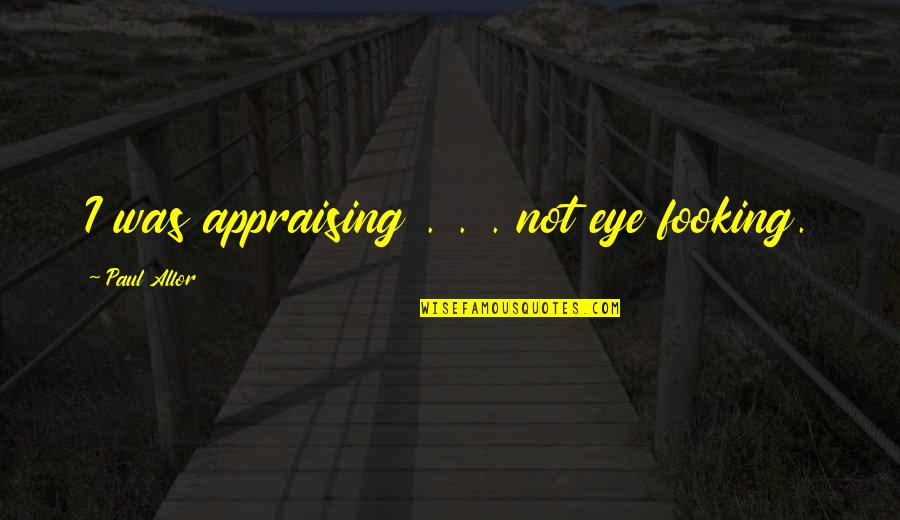 Appraising Quotes By Paul Allor: I was appraising . . . not eye Appraising Quotes By Paul Allor: I was appraising . . . not eye
