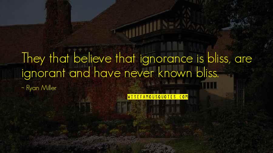 Appreance Quotes By Ryan Miller: They that believe that ignorance is bliss, are