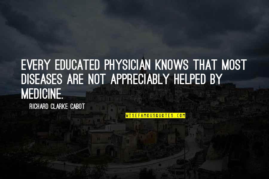Appreciably Quotes By Richard Clarke Cabot: Every educated physician knows that most diseases are