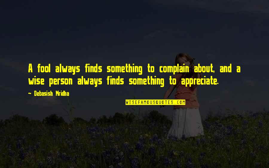 Appreciate A Person Quotes By Debasish Mridha: A fool always finds something to complain about, Appreciate A Person Quotes By Debasish Mridha: A fool always finds something to complain about,
