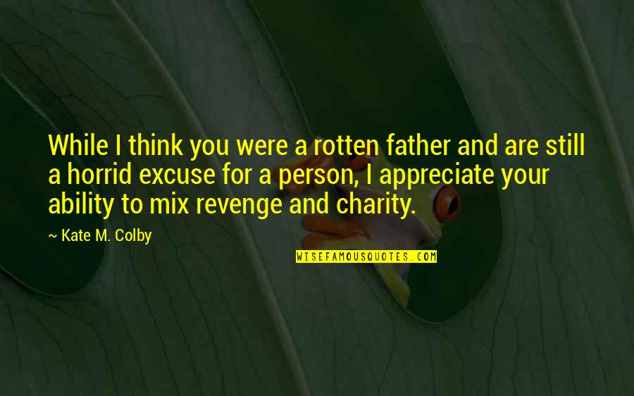 Appreciate A Person Quotes By Kate M. Colby: While I think you were a rotten father Appreciate A Person Quotes By Kate M. Colby: While I think you were a rotten father