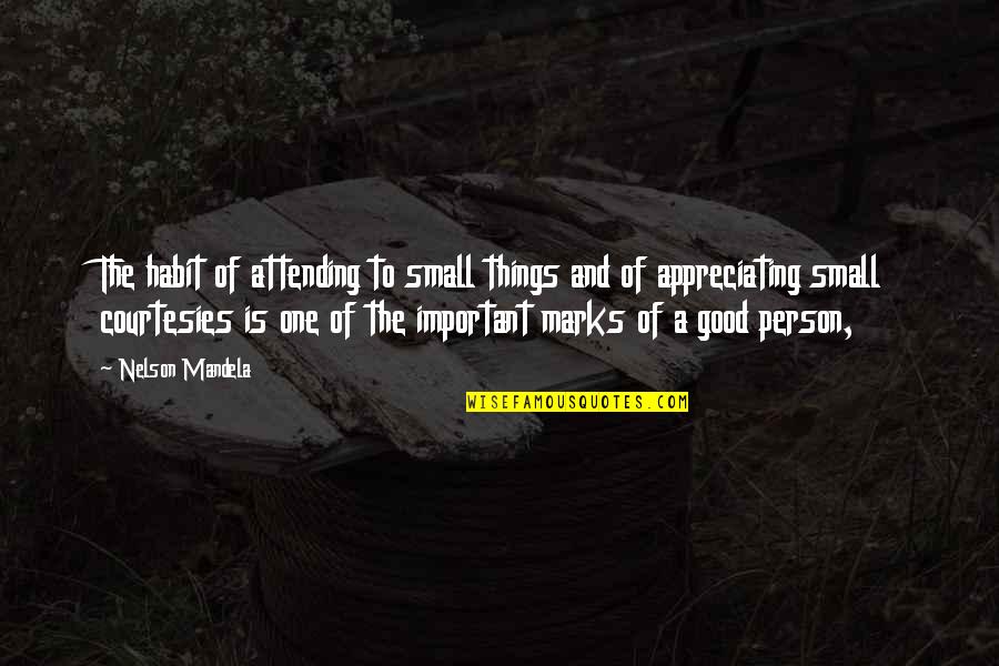 Appreciate A Person Quotes By Nelson Mandela: The habit of attending to small things and Appreciate A Person Quotes By Nelson Mandela: The habit of attending to small things and
