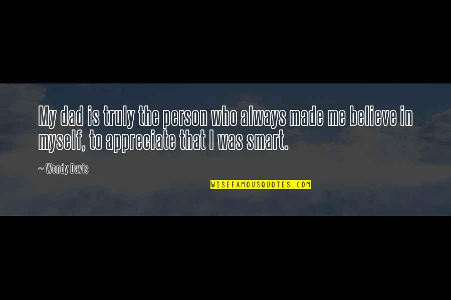 Appreciate A Person Quotes By Wendy Davis: My dad is truly the person who always Appreciate A Person Quotes By Wendy Davis: My dad is truly the person who always