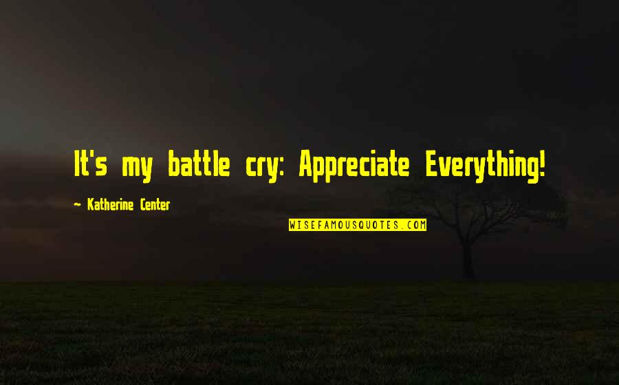 Appreciate Each Other Quotes By Katherine Center: It's my battle cry: Appreciate Everything!