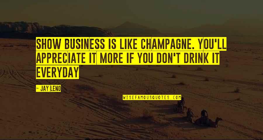 Appreciate Everyday Quotes By Jay Leno: Show business is like Champagne. You'll appreciate it