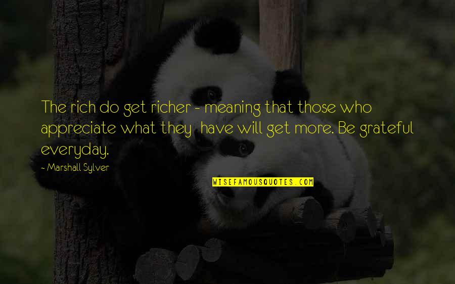 Appreciate Everyday Quotes By Marshall Sylver: The rich do get richer - meaning that