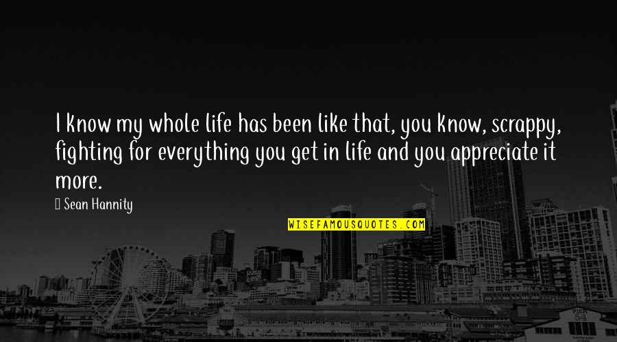 Appreciate Everything In Life Quotes By Sean Hannity: I know my whole life has been like