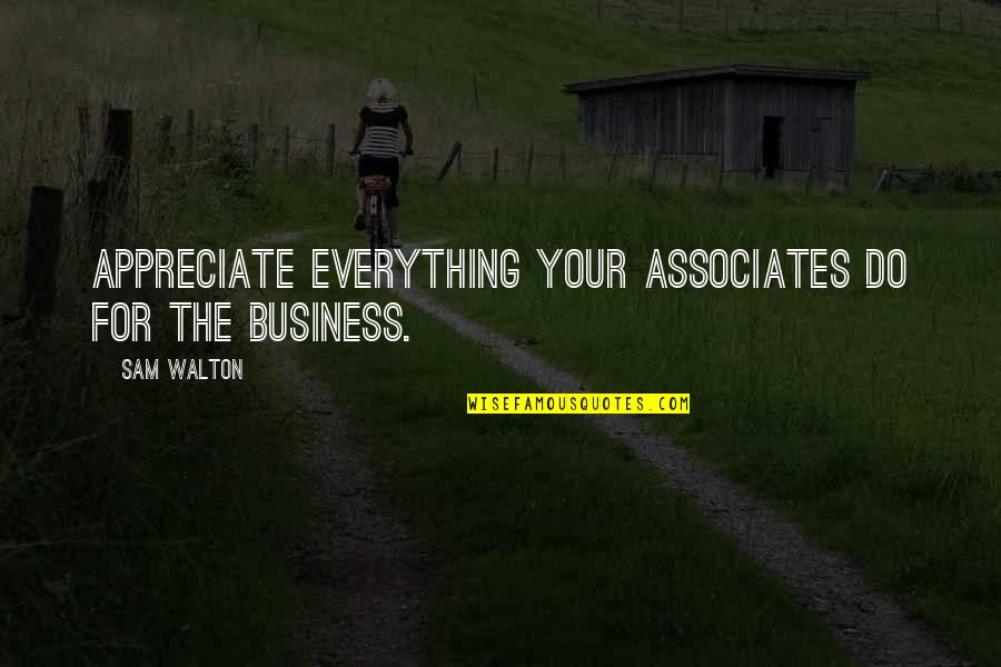 Appreciate Everything You Do Quotes By Sam Walton: Appreciate everything your associates do for the business.