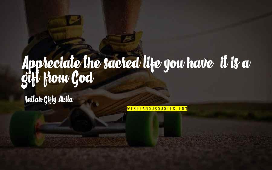 Appreciate God Quotes By Lailah Gifty Akita: Appreciate the sacred life you have, it is