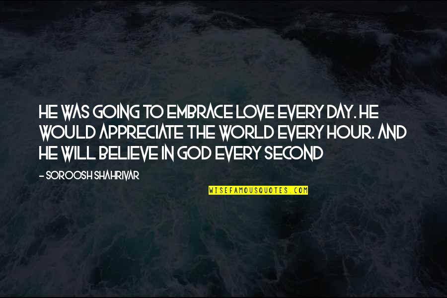 Appreciate God Quotes By Soroosh Shahrivar: He was going to embrace love every day.