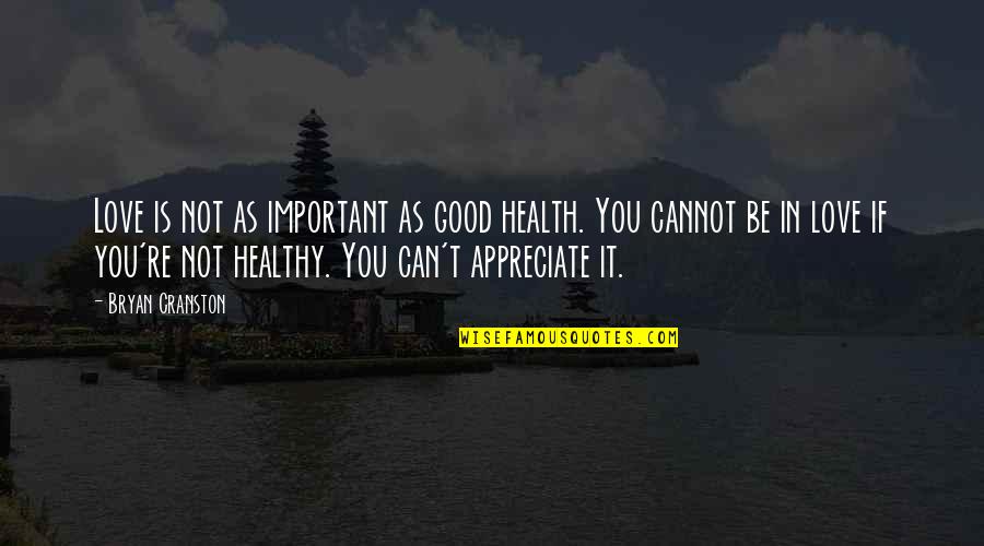 Appreciate Good Health Quotes By Bryan Cranston: Love is not as important as good health. Appreciate Good Health Quotes By Bryan Cranston: Love is not as important as good health.