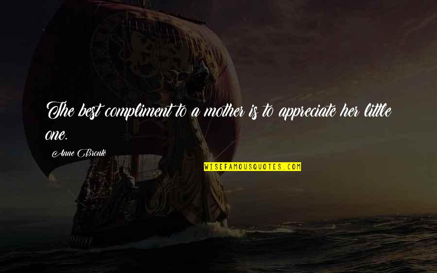 Appreciate Her Now Quotes By Anne Bronte: The best compliment to a mother is to