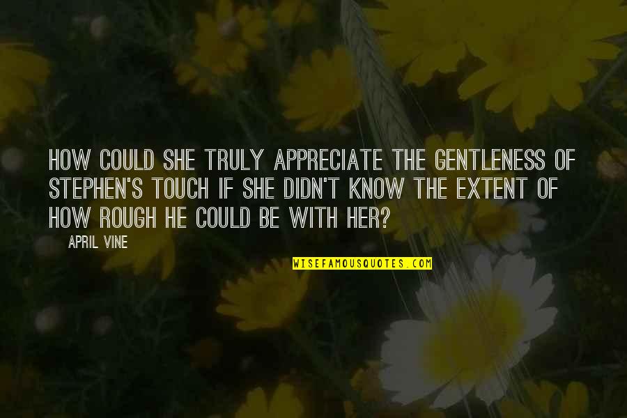 Appreciate Her Now Quotes By April Vine: How could she truly appreciate the gentleness of