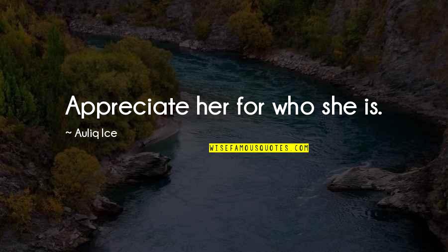 Appreciate Her Now Quotes By Auliq Ice: Appreciate her for who she is.