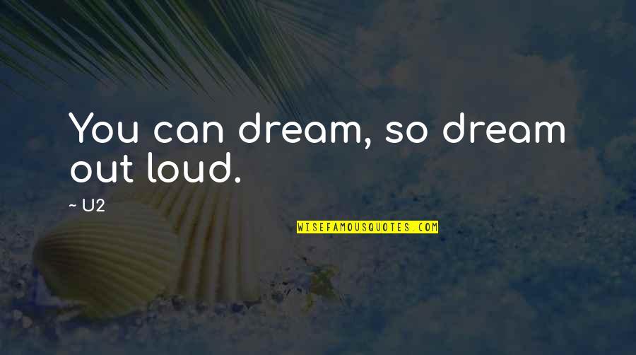 Appreciate Her Or Someone Else Will Quotes By U2: You can dream, so dream out loud.