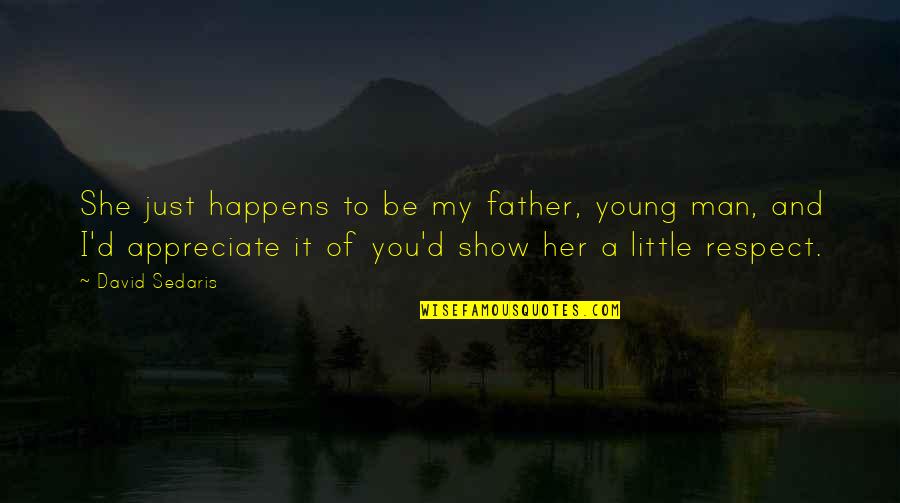 Appreciate Her Quotes By David Sedaris: She just happens to be my father, young