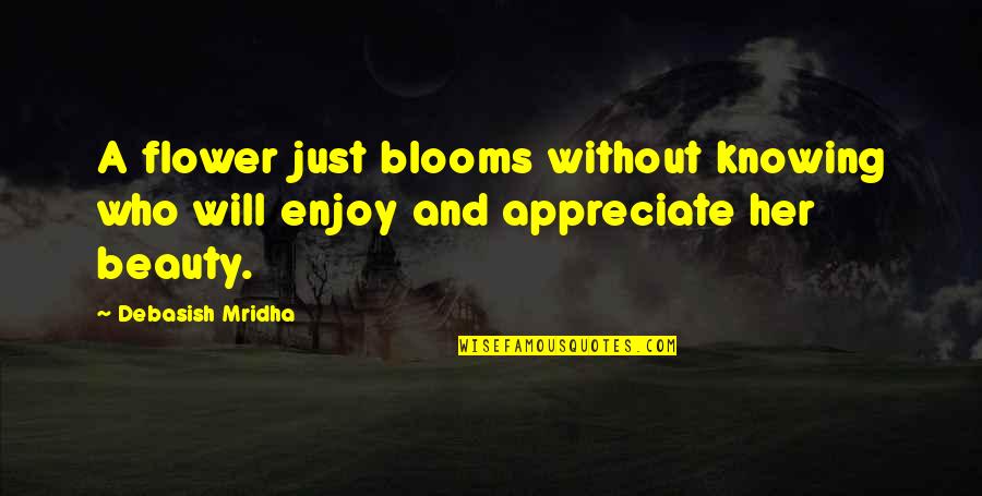 Appreciate Her Quotes By Debasish Mridha: A flower just blooms without knowing who will