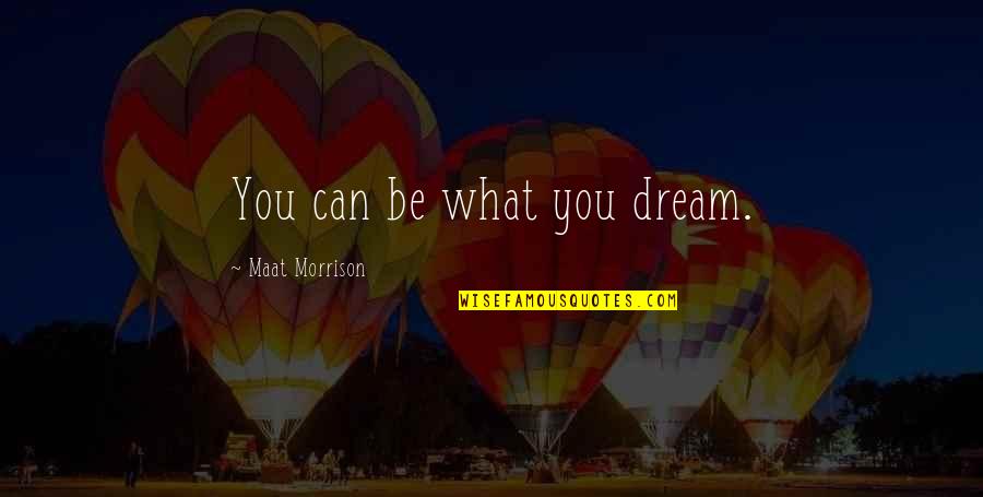 Appreciate Him Quotes By Maat Morrison: You can be what you dream. Appreciate Him Quotes By Maat Morrison: You can be what you dream.