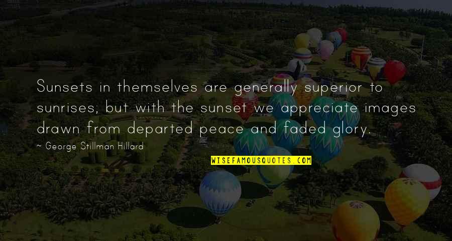 Appreciate Images Quotes By George Stillman Hillard: Sunsets in themselves are generally superior to sunrises;