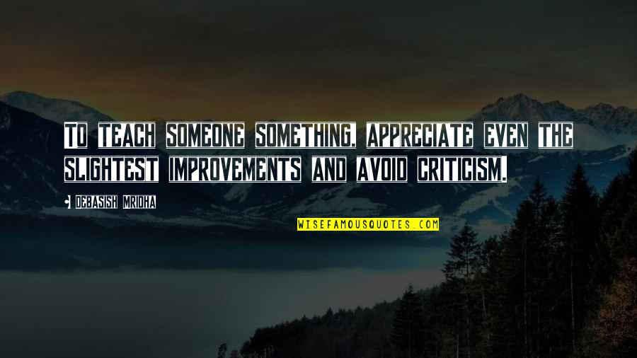 Appreciate Improvements Quotes By Debasish Mridha: To teach someone something, appreciate even the slightest