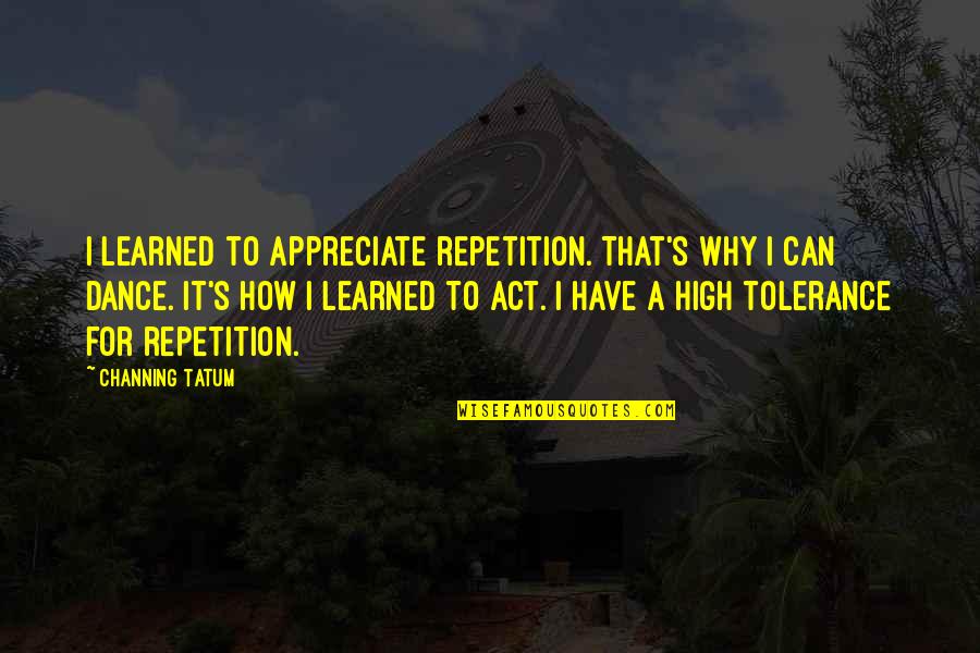 Appreciate It Quotes By Channing Tatum: I learned to appreciate repetition. That's why I
