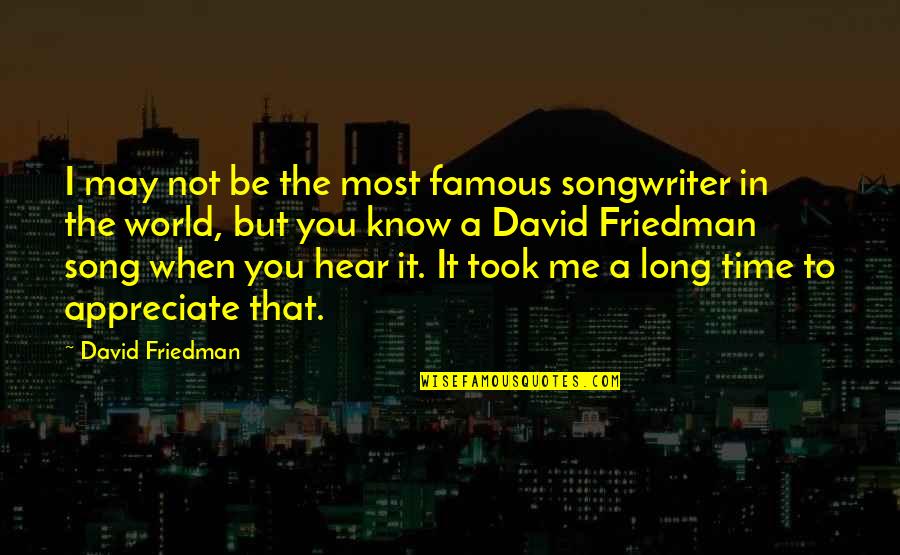 Appreciate It Quotes By David Friedman: I may not be the most famous songwriter