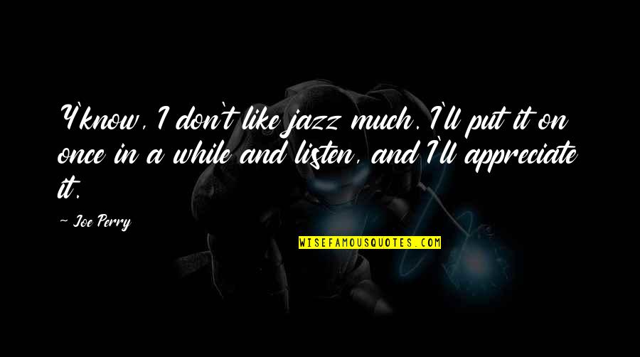 Appreciate It Quotes By Joe Perry: Y'know, I don't like jazz much. I'll put