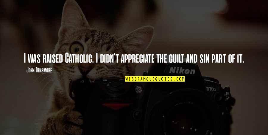 Appreciate It Quotes By John Densmore: I was raised Catholic. I didn't appreciate the
