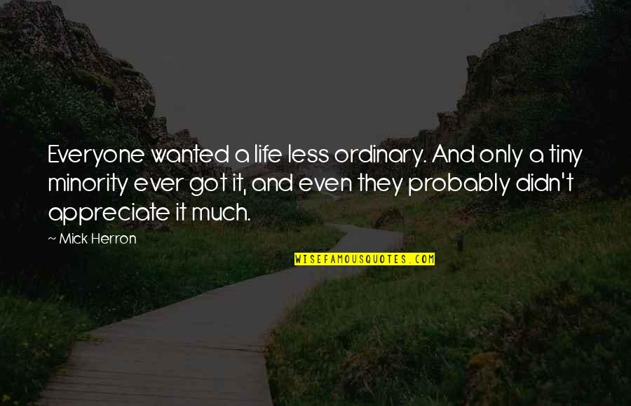 Appreciate It Quotes By Mick Herron: Everyone wanted a life less ordinary. And only