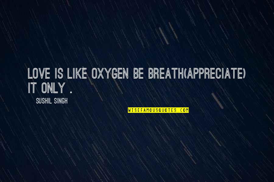 Appreciate It Quotes By Sushil Singh: Love Is Like Oxygen Be Breath(appreciate) It Only