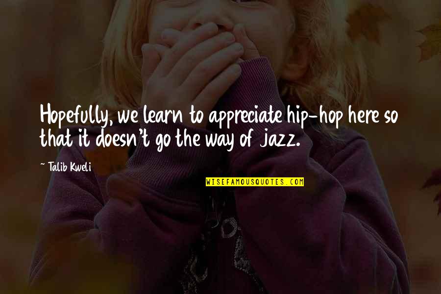 Appreciate It Quotes By Talib Kweli: Hopefully, we learn to appreciate hip-hop here so