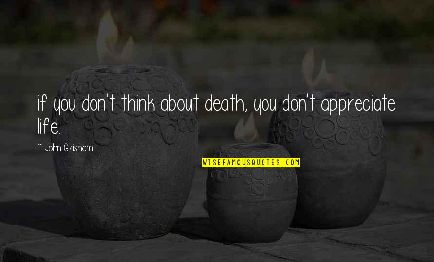 Appreciate Life Death Quotes By John Grisham: if you don't think about death, you don't