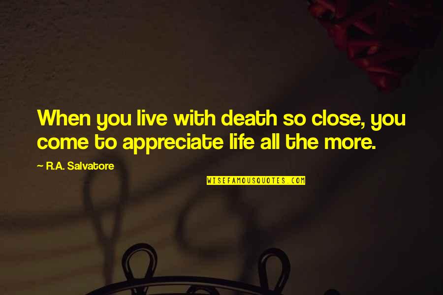 Appreciate Life Death Quotes By R.A. Salvatore: When you live with death so close, you