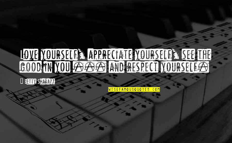 Appreciate Love Quotes By Betty Shabazz: Love yourself, appreciate yourself, see the good in