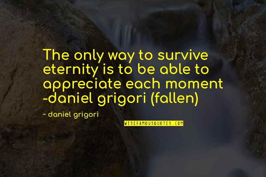 Appreciate Love Quotes By Daniel Grigori: The only way to survive eternity is to