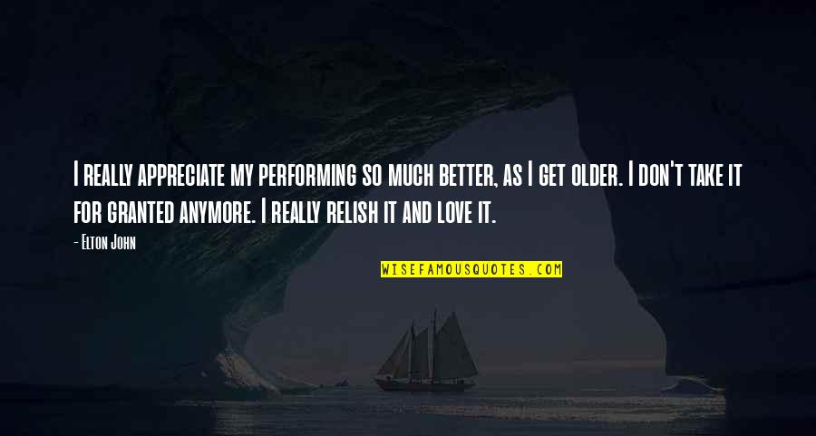 Appreciate Love Quotes By Elton John: I really appreciate my performing so much better,