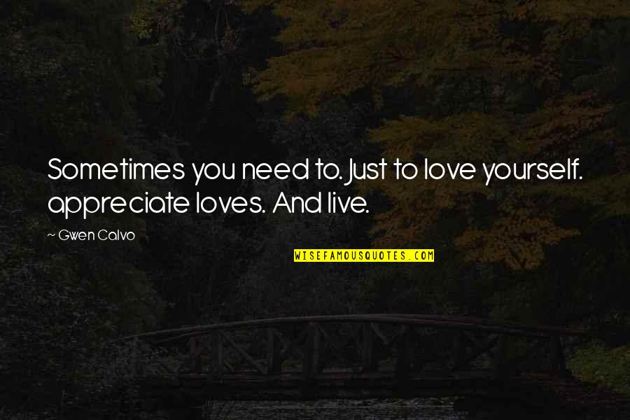 Appreciate Love Quotes By Gwen Calvo: Sometimes you need to. Just to love yourself.