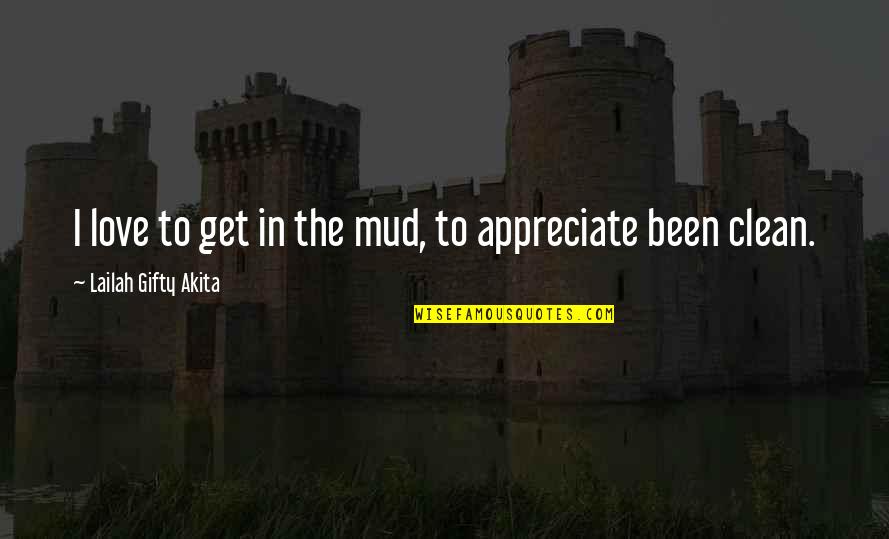 Appreciate Love Quotes By Lailah Gifty Akita: I love to get in the mud, to