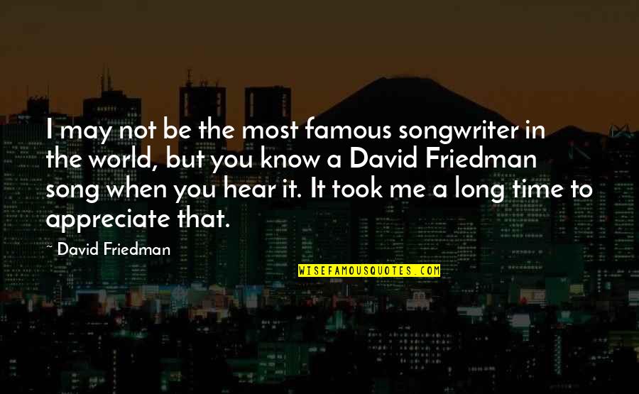 Appreciate Me Quotes By David Friedman: I may not be the most famous songwriter