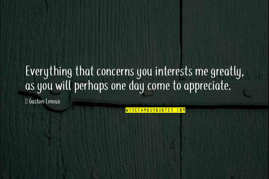 Appreciate Me Quotes By Gaston Leroux: Everything that concerns you interests me greatly, as