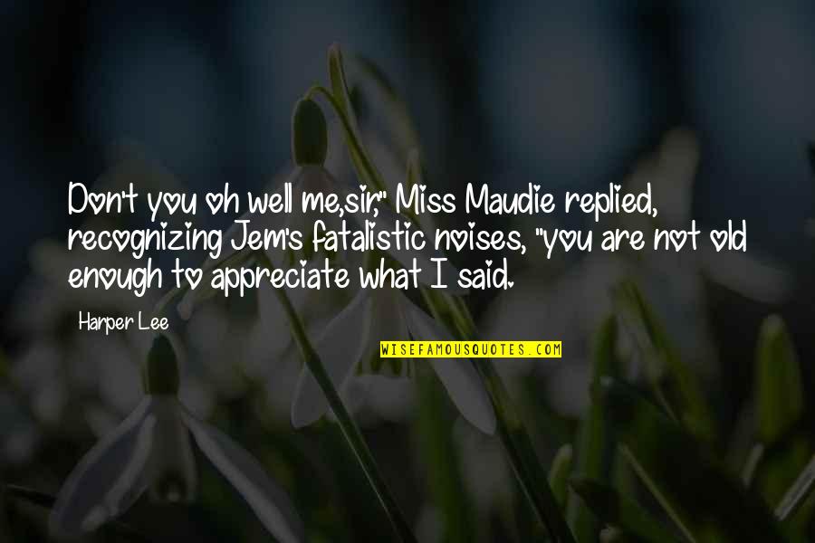 Appreciate Me Quotes By Harper Lee: Don't you oh well me,sir," Miss Maudie replied,